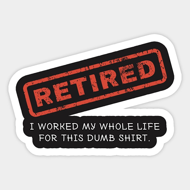 Retired Shirt - I Worked my Whole Life for This Dumb Shirt Sticker by redbarron